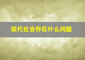 现代社会存在什么问题