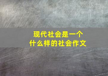 现代社会是一个什么样的社会作文