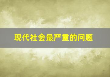 现代社会最严重的问题