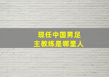 现任中国男足主教练是哪里人