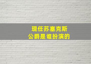 现任苏塞克斯公爵是谁扮演的