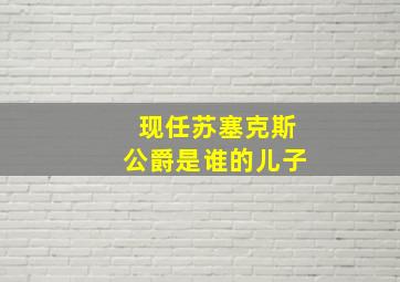 现任苏塞克斯公爵是谁的儿子