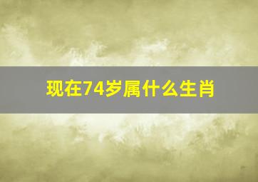 现在74岁属什么生肖