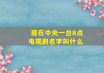 现在中央一台8点电视剧名字叫什么