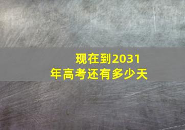 现在到2031年高考还有多少天