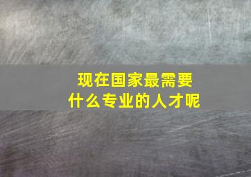 现在国家最需要什么专业的人才呢