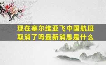 现在塞尔维亚飞中国航班取消了吗最新消息是什么