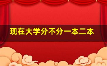 现在大学分不分一本二本