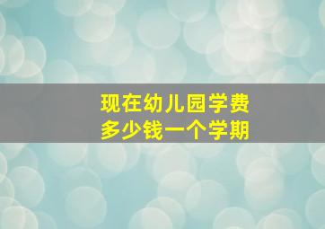 现在幼儿园学费多少钱一个学期