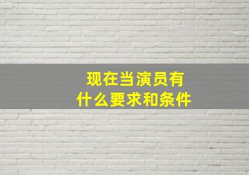 现在当演员有什么要求和条件