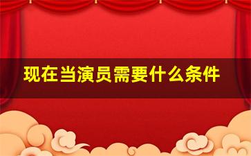 现在当演员需要什么条件