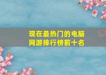 现在最热门的电脑网游排行榜前十名