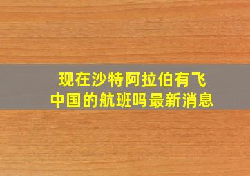 现在沙特阿拉伯有飞中国的航班吗最新消息