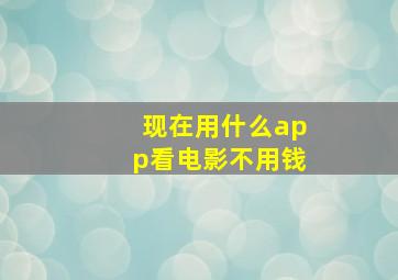 现在用什么app看电影不用钱