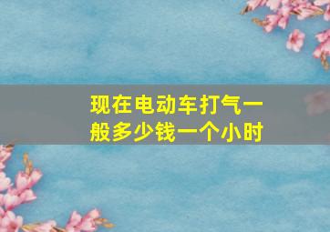 现在电动车打气一般多少钱一个小时