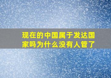 现在的中国属于发达国家吗为什么没有人管了