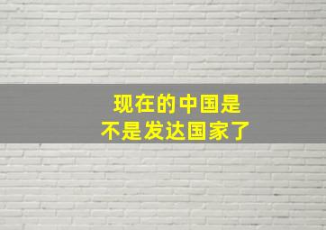 现在的中国是不是发达国家了