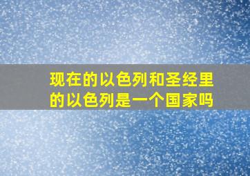 现在的以色列和圣经里的以色列是一个国家吗