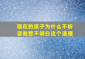 现在的孩子为什么不听话我想不明白这个道理