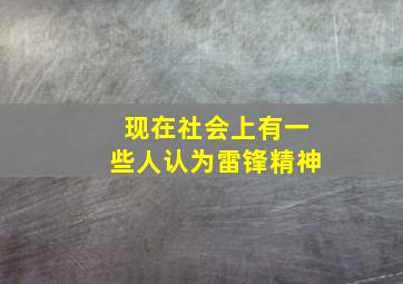 现在社会上有一些人认为雷锋精神