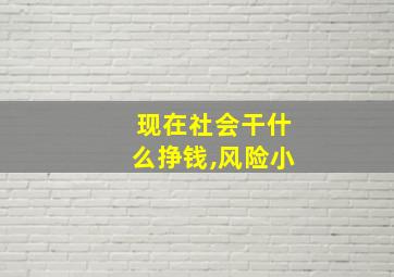 现在社会干什么挣钱,风险小