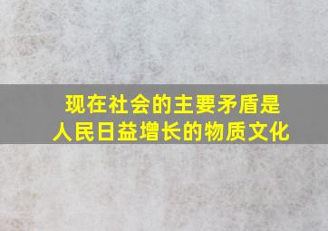 现在社会的主要矛盾是人民日益增长的物质文化