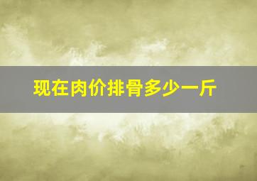 现在肉价排骨多少一斤