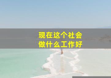 现在这个社会做什么工作好