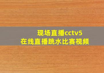 现场直播cctv5在线直播跳水比赛视频