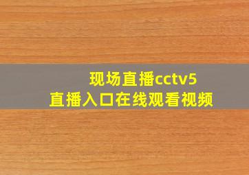 现场直播cctv5直播入口在线观看视频