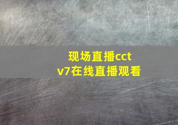 现场直播cctv7在线直播观看