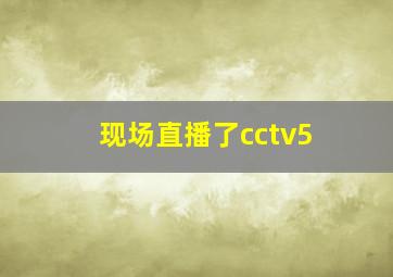 现场直播了cctv5