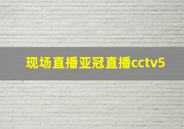 现场直播亚冠直播cctv5