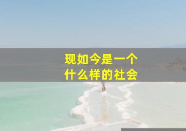 现如今是一个什么样的社会