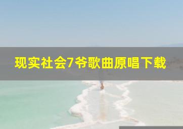 现实社会7爷歌曲原唱下载