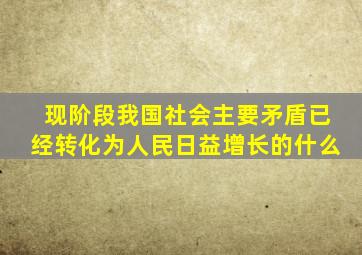 现阶段我国社会主要矛盾已经转化为人民日益增长的什么