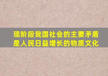 现阶段我国社会的主要矛盾是人民日益增长的物质文化