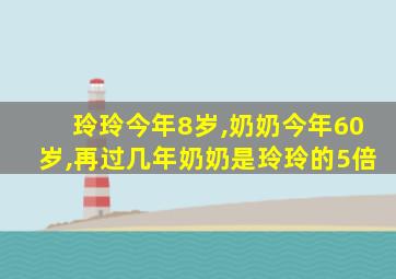 玲玲今年8岁,奶奶今年60岁,再过几年奶奶是玲玲的5倍