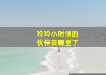 玲玲小时候的伙伴去哪里了