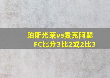 珀斯光荣vs麦克阿瑟FC比分3比2或2比3