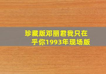 珍藏版邓丽君我只在乎你1993年现场版