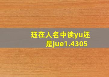 珏在人名中读yu还是jue1.4305