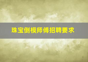 珠宝倒模师傅招聘要求