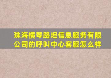 珠海横琴路坦信息服务有限公司的呼叫中心客服怎么样