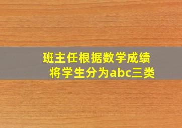 班主任根据数学成绩将学生分为abc三类