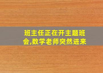 班主任正在开主题班会,数学老师突然进来