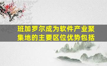 班加罗尔成为软件产业聚集地的主要区位优势包括