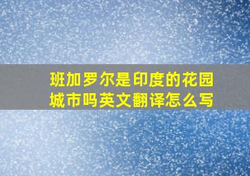 班加罗尔是印度的花园城市吗英文翻译怎么写