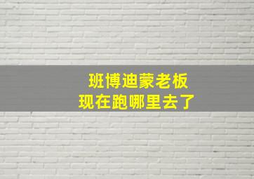 班博迪蒙老板现在跑哪里去了