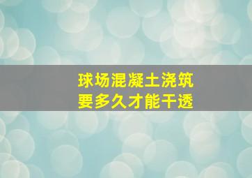 球场混凝土浇筑要多久才能干透